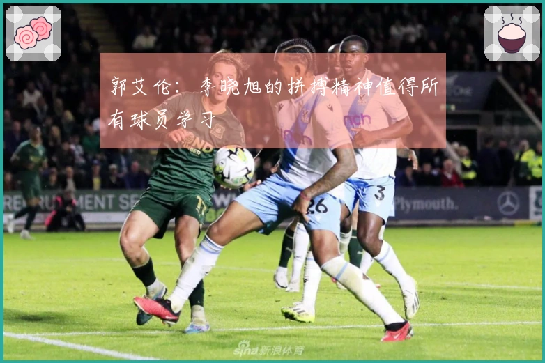 郭艾伦：李晓旭的拼搏精神值得所有球员学习
